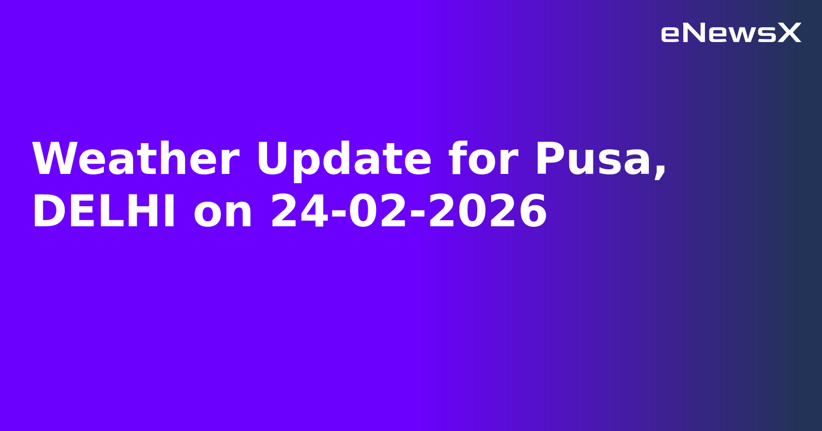 Weather Update for Pusa, DELHI on 24-02-2026