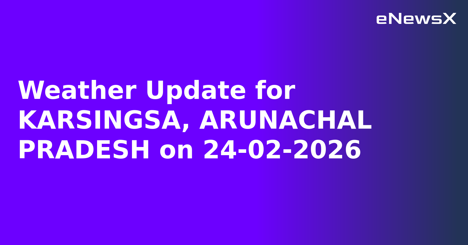 Weather Update for KARSINGSA, ARUNACHAL PRADESH on 24-02-2026