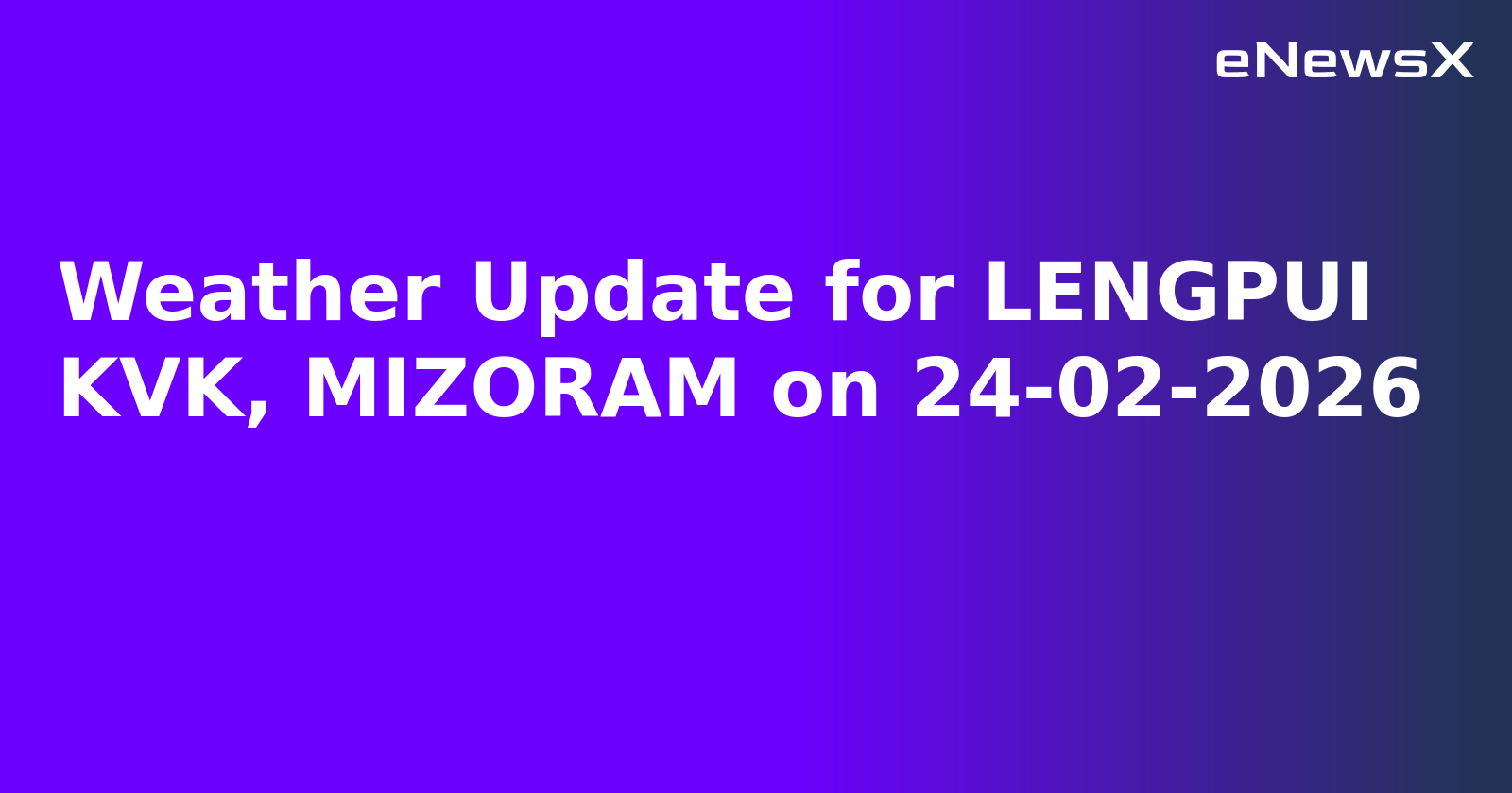 Weather Update for LENGPUI KVK, MIZORAM on 24-02-2026