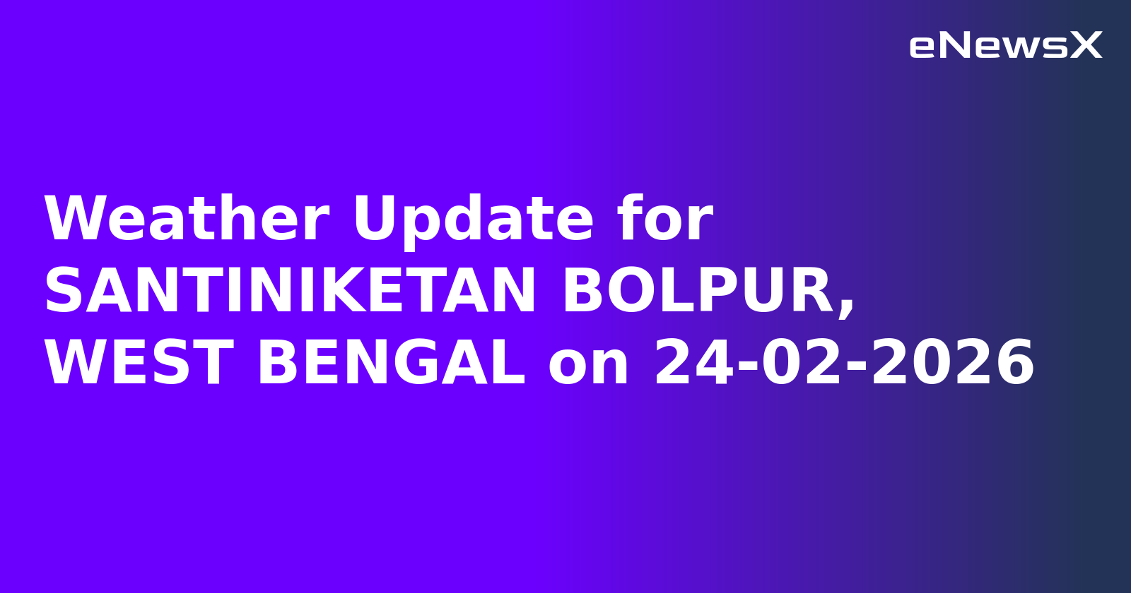 Weather Update for SANTINIKETAN BOLPUR, WEST BENGAL on 24-02-2026