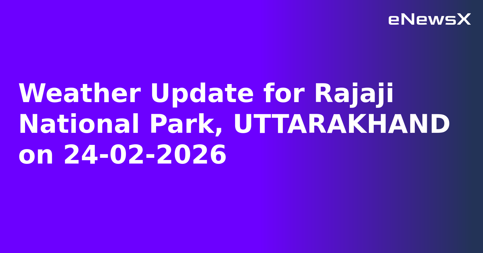 Weather Update for Rajaji National Park, UTTARAKHAND on 24-02-2026