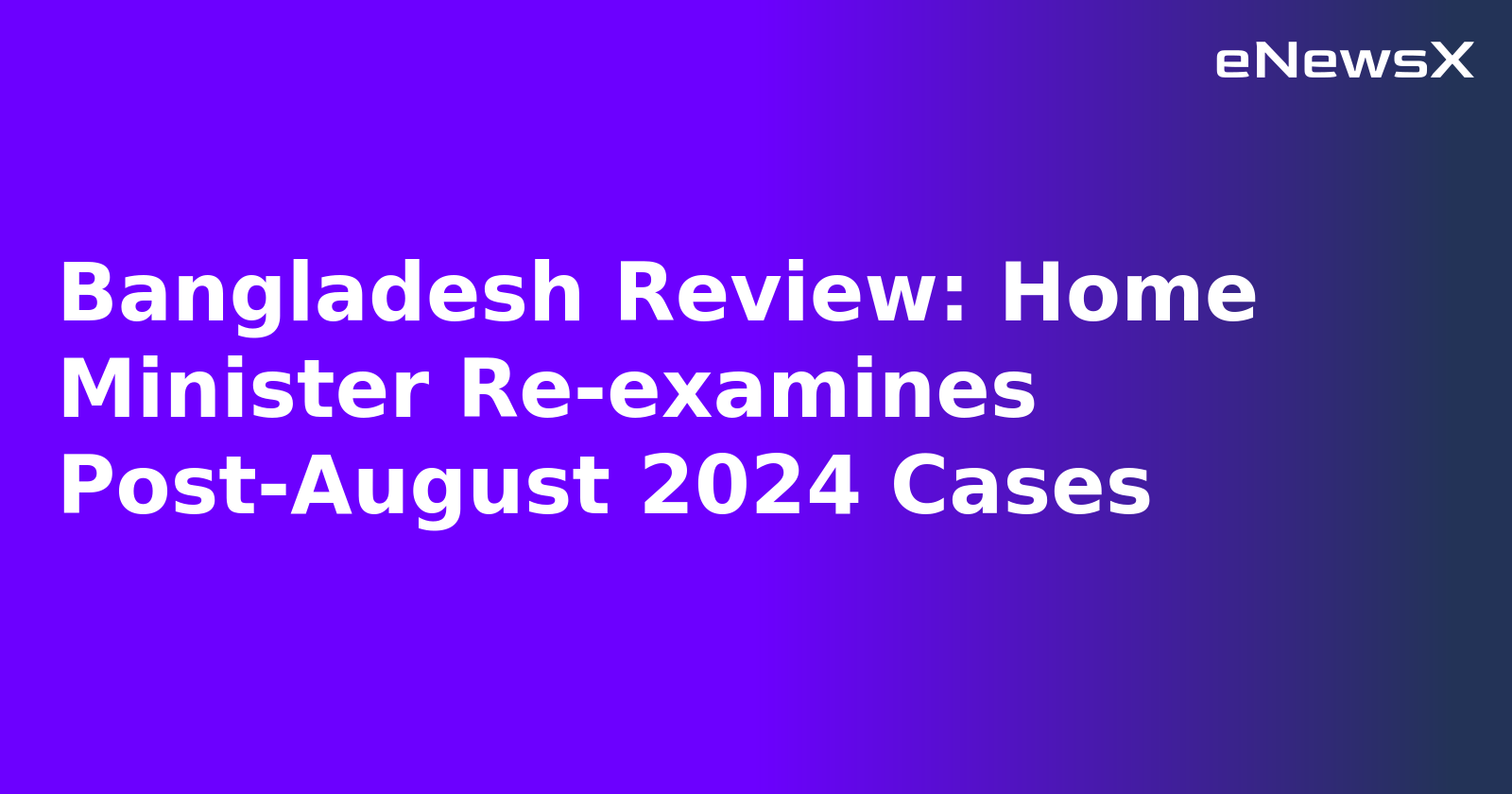 Bangladesh Review: Home Minister Re-examines Post-August 2024 Cases.webp