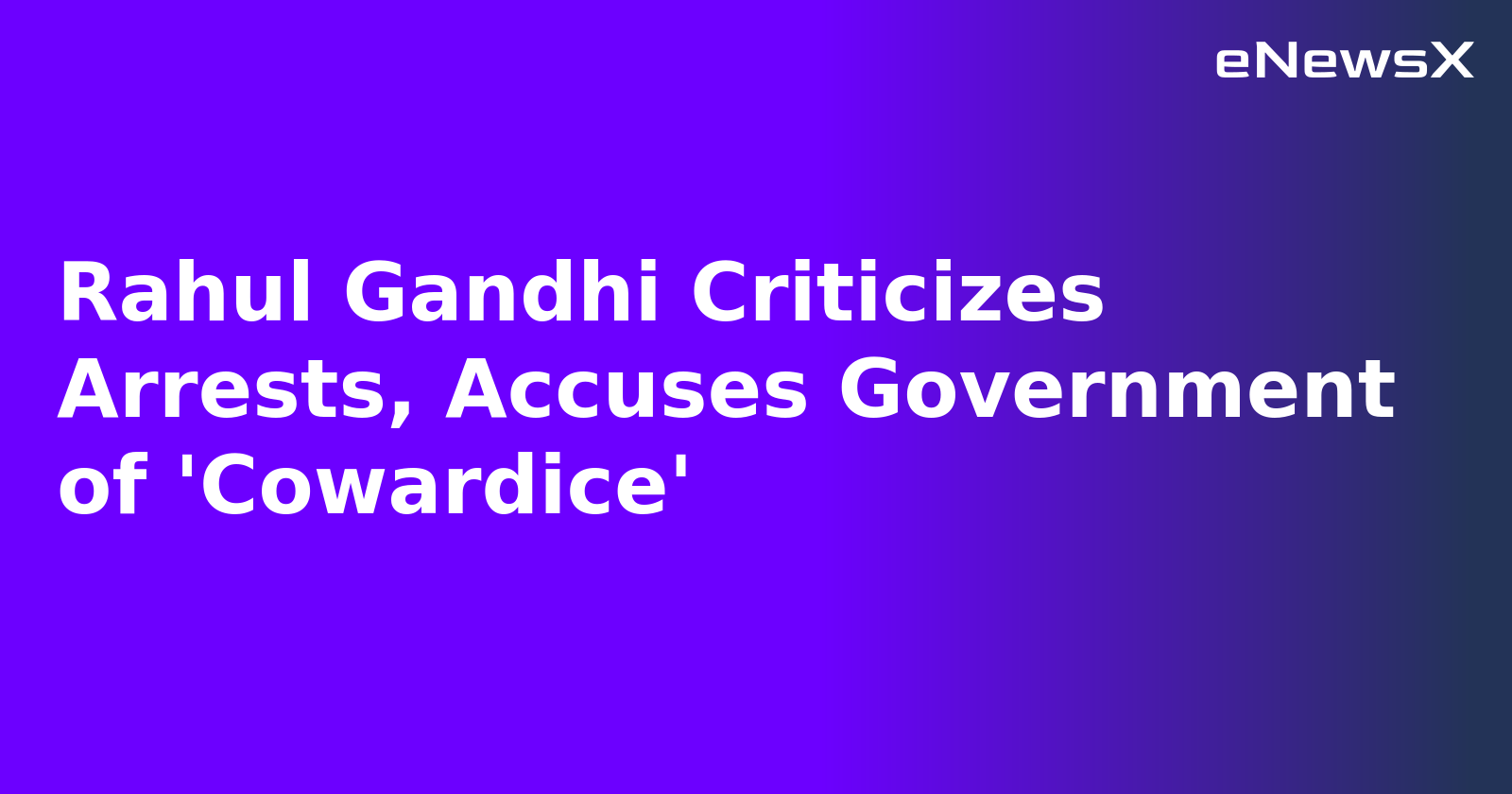 Rahul Gandhi Criticizes Arrests, Accuses Government of 'Cowardice'.webp