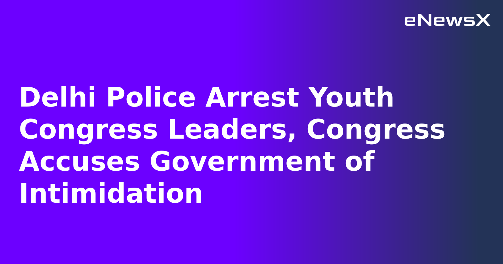 Delhi Police Arrest Youth Congress Leaders, Congress Accuses Government of Intimidation.webp Delhi Police Arrest Youth Congress Leaders, Congress Accuses Government of Intimidation.webp