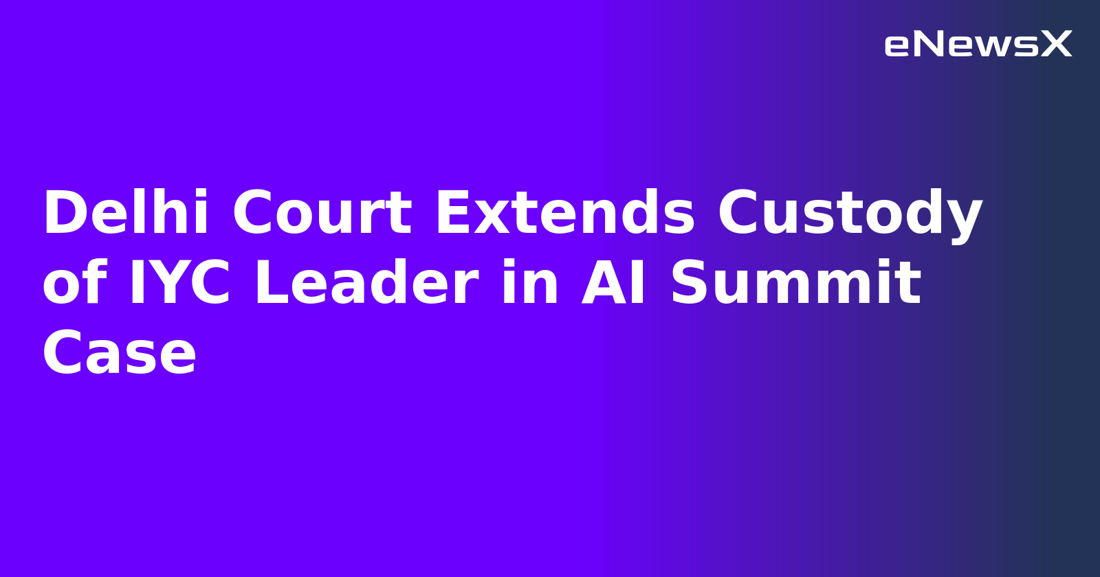 Delhi Court Extends Custody of IYC Leader in AI Summit Case.webp
