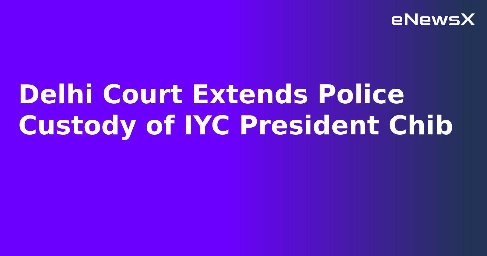 Delhi Court Extends Police Custody of IYC President Chib.webp
