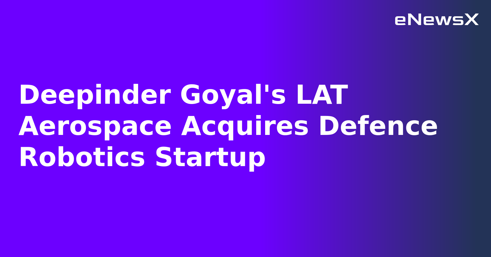 Deepinder Goyal's LAT Aerospace Acquires Defence Robotics Startup.webp
