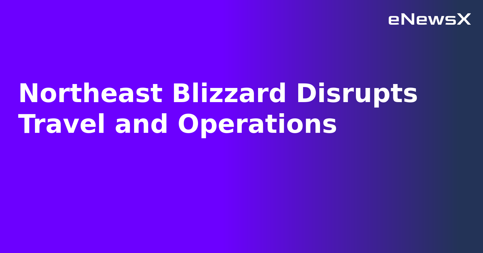 Northeast Blizzard Disrupts Travel and Operations.webp