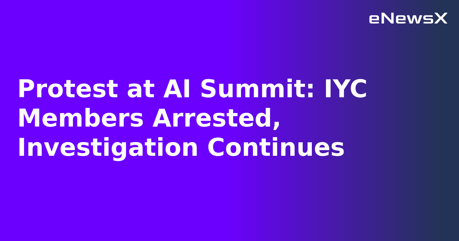 Protest at AI Summit: IYC Members Arrested, Investigation Continues