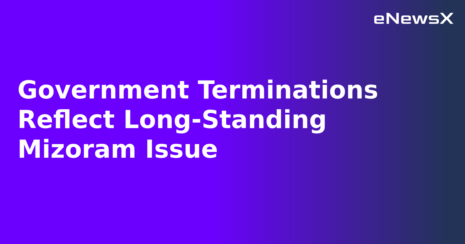 Government Terminations Reflect Long-Standing Mizoram Issue.webp