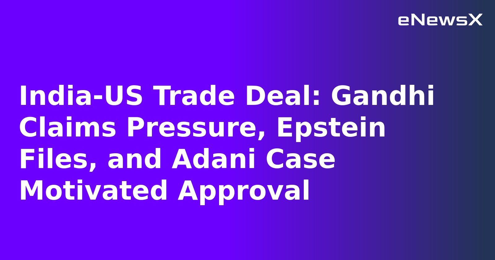 India-US Trade Deal: Gandhi Claims Pressure, Epstein Files, and Adani Case Motivated Approval.webp