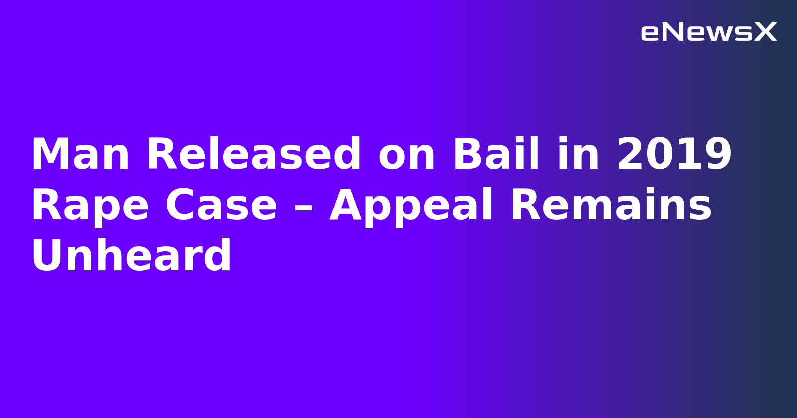 Man Released on Bail in 2019 Rape Case – Appeal Remains Unheard.webp