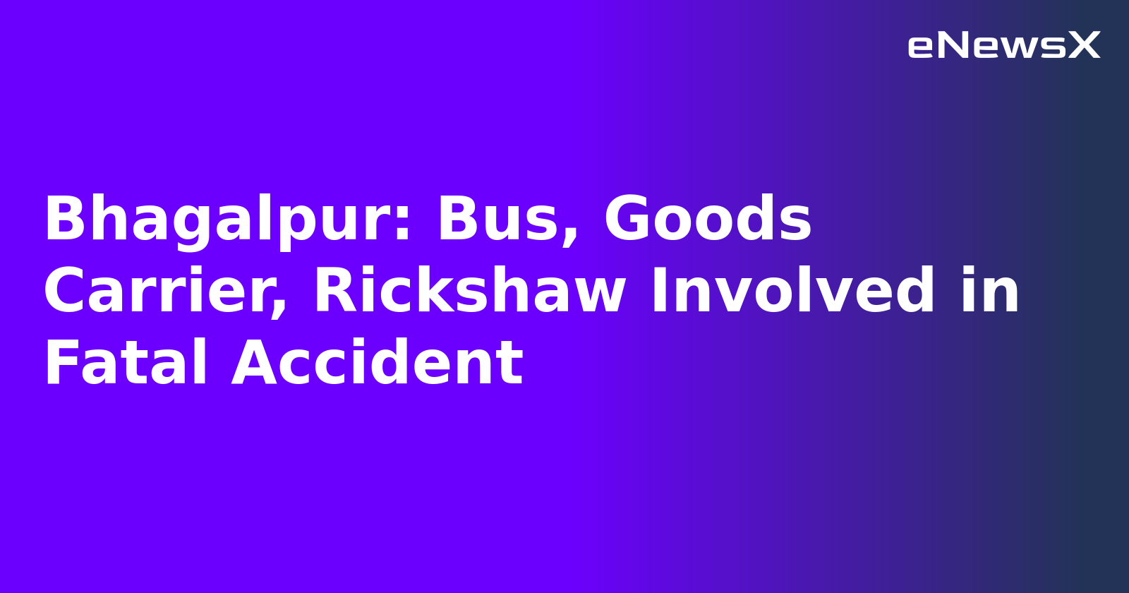 Bhagalpur: Bus, Goods Carrier, Rickshaw Involved in Fatal Accident.webp