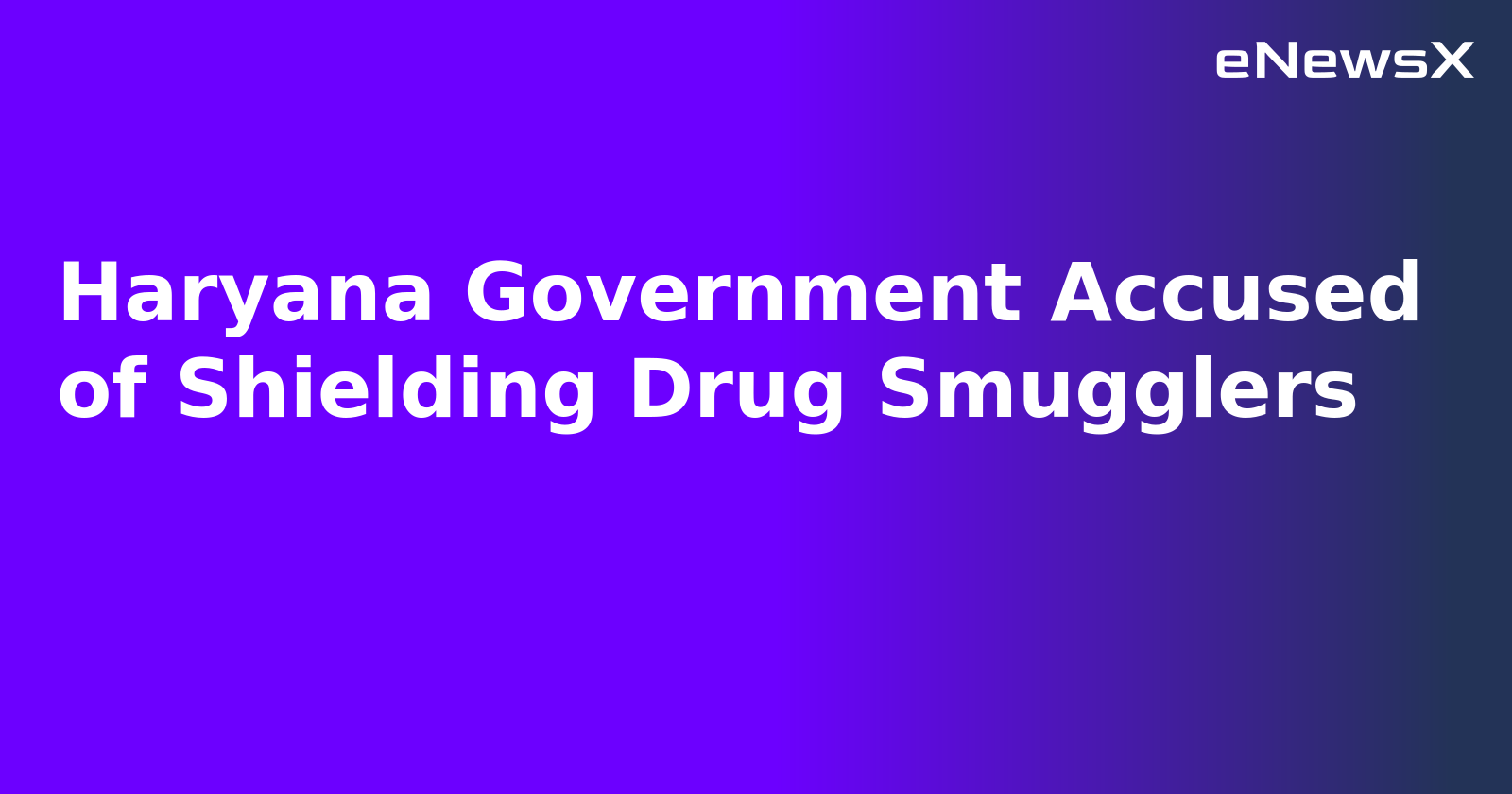Haryana Government Accused of Shielding Drug Smugglers.webp
