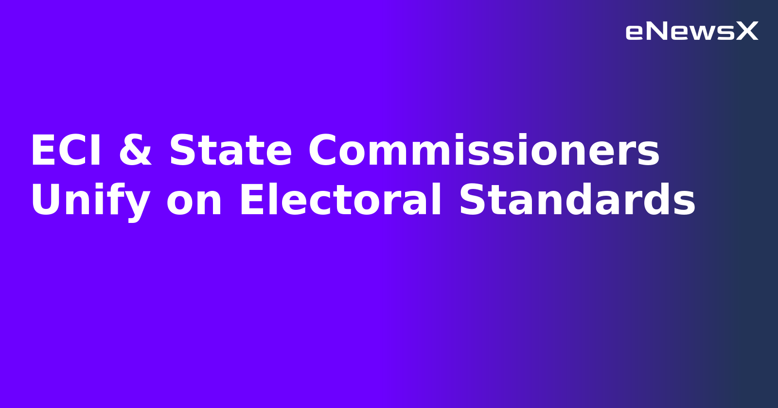 ECI & State Commissioners Unify on Electoral Standards