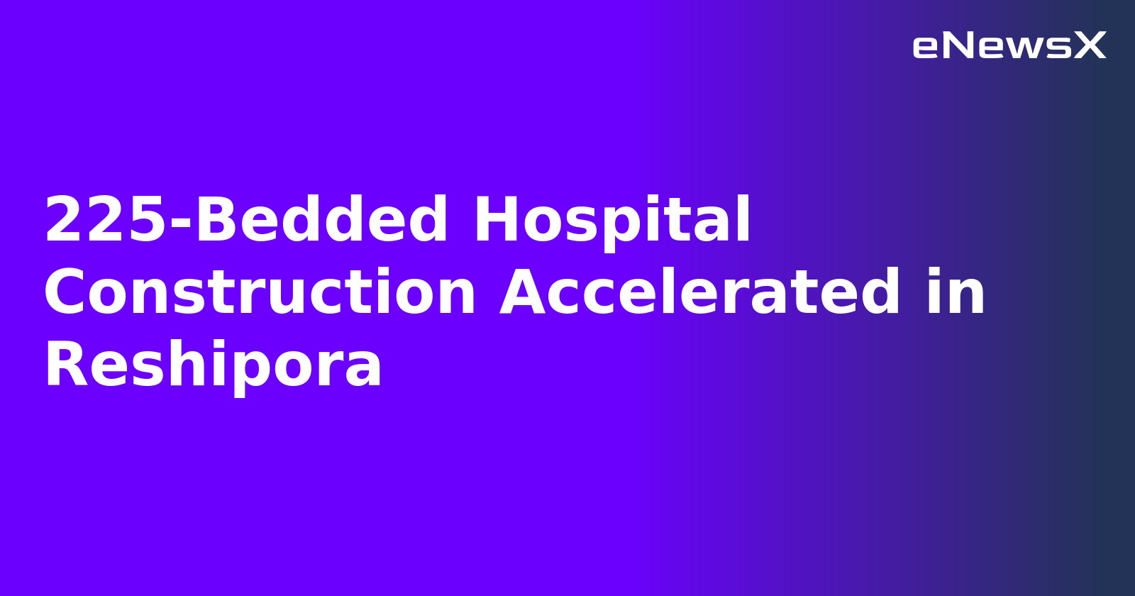 225-Bedded Hospital Construction Accelerated in Reshipora.webp