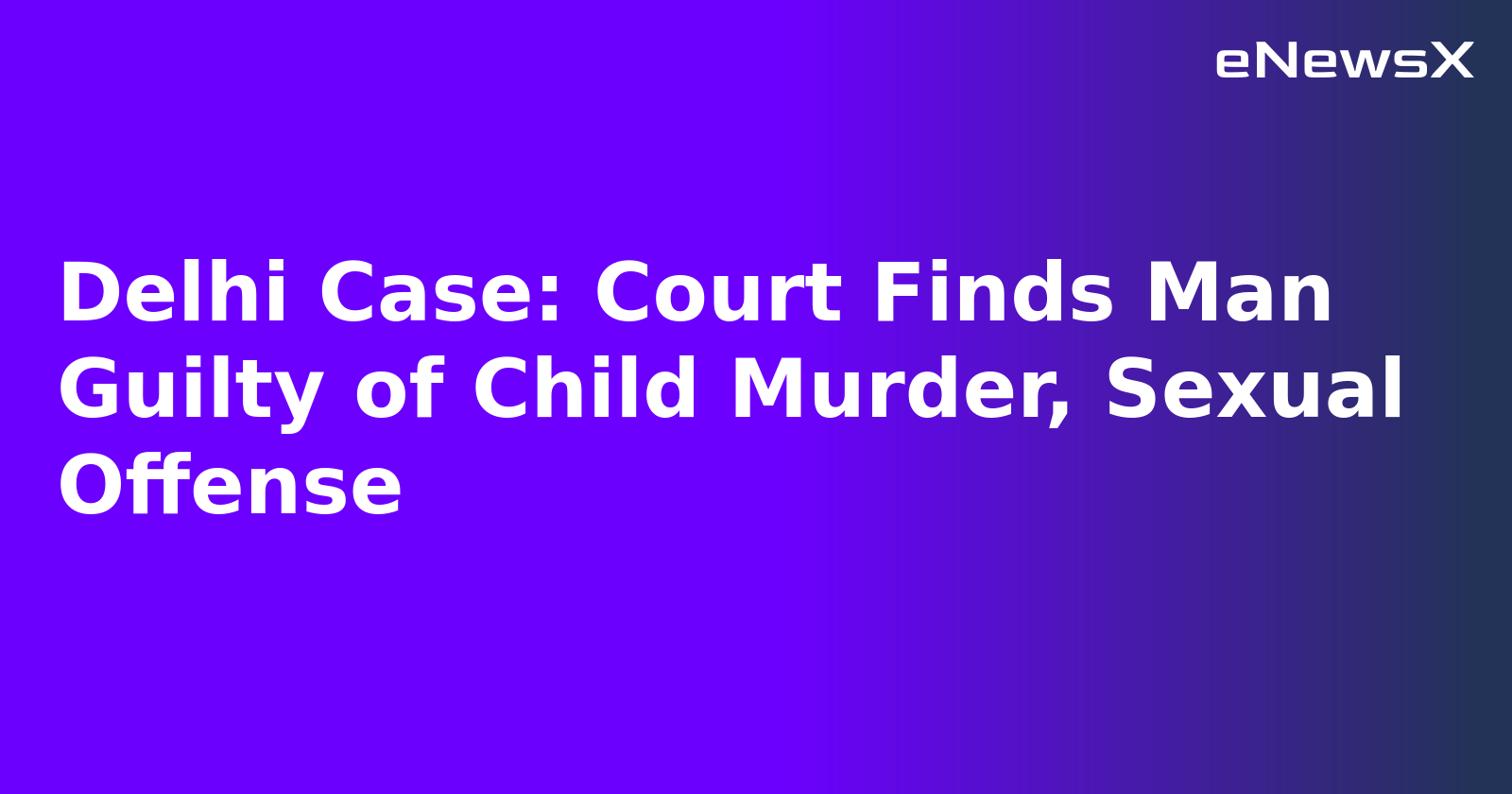 Delhi Case: Court Finds Man Guilty of Child Murder, Sexual Offense.webp