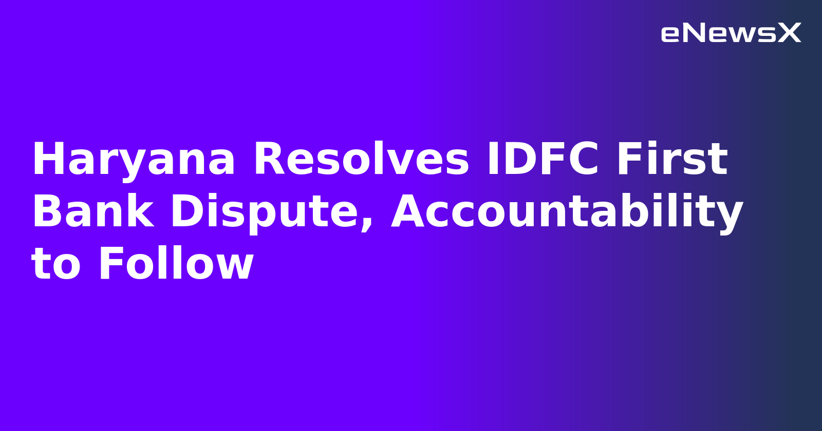 Haryana Resolves IDFC First Bank Dispute, Accountability to Follow.webp