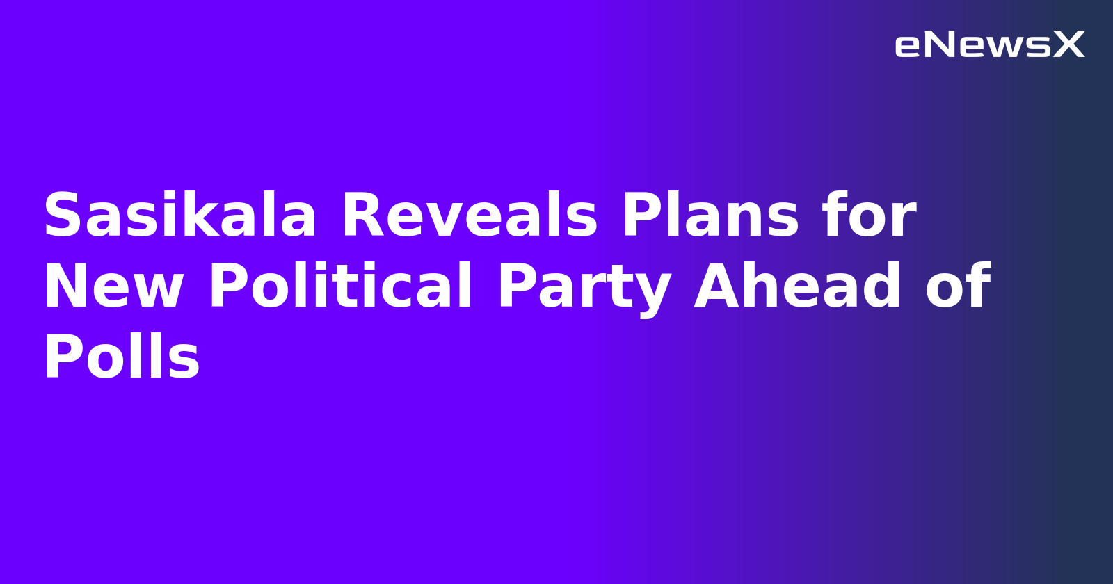 Sasikala Reveals Plans for New Political Party Ahead of Polls