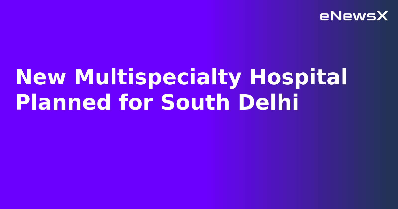 New Multispecialty Hospital Planned for South Delhi.webp