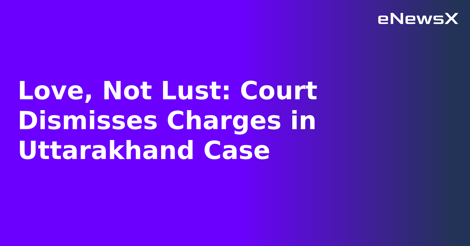 Love, Not Lust: Court Dismisses Charges in Uttarakhand Case.webp Love, Not Lust: Court Dismisses Charges in Uttarakhand Case.webp