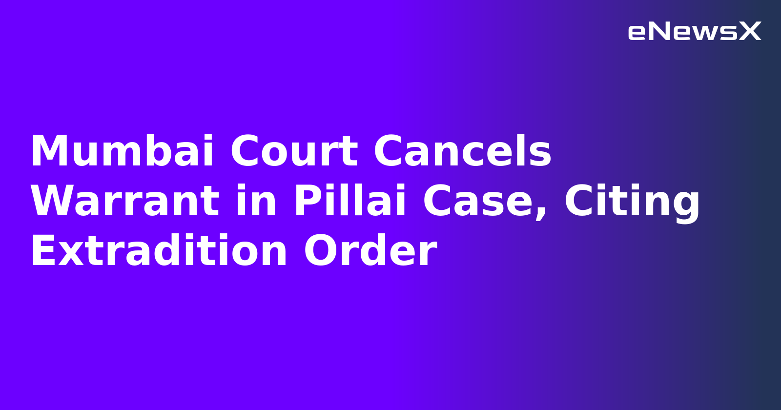 Mumbai Court Cancels Warrant in Pillai Case, Citing Extradition Order.webp