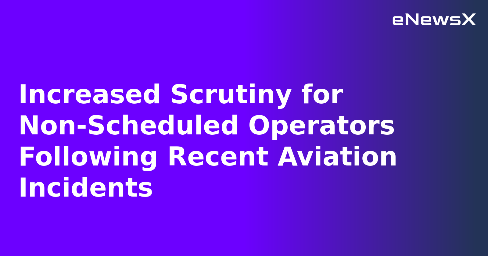 Increased Scrutiny for Non-Scheduled Operators Following Recent Aviation Incidents.webp