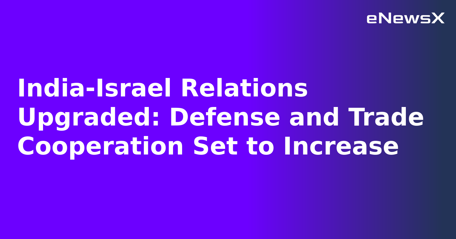 India-Israel Relations Upgraded: Defense and Trade Cooperation Set to Increase
