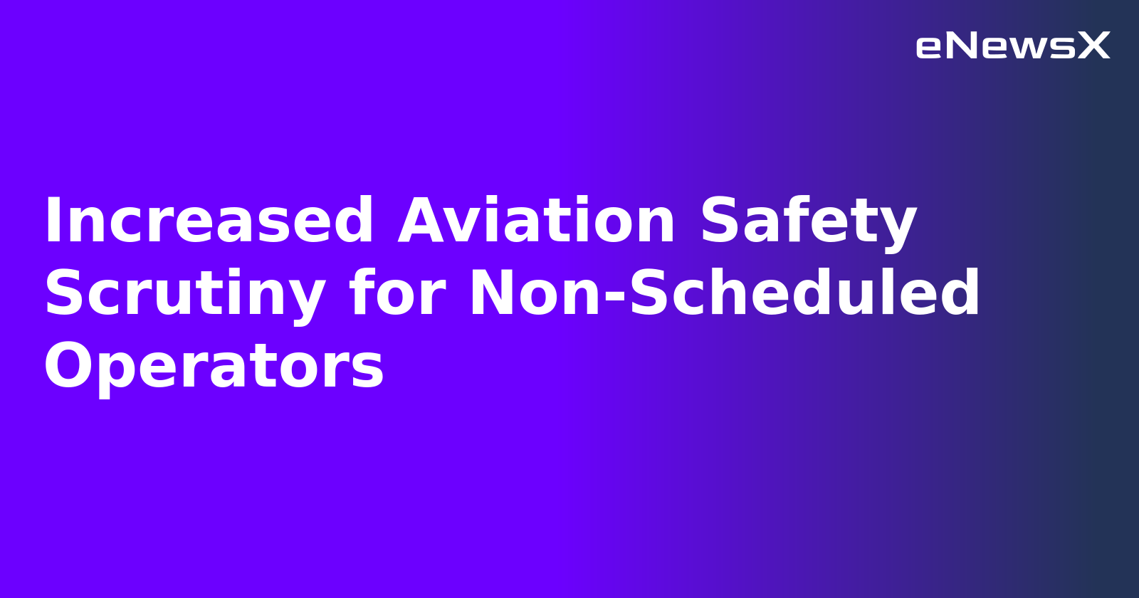 Increased Aviation Safety Scrutiny for Non-Scheduled Operators.webp Increased Aviation Safety Scrutiny for Non-Scheduled Operators.webp