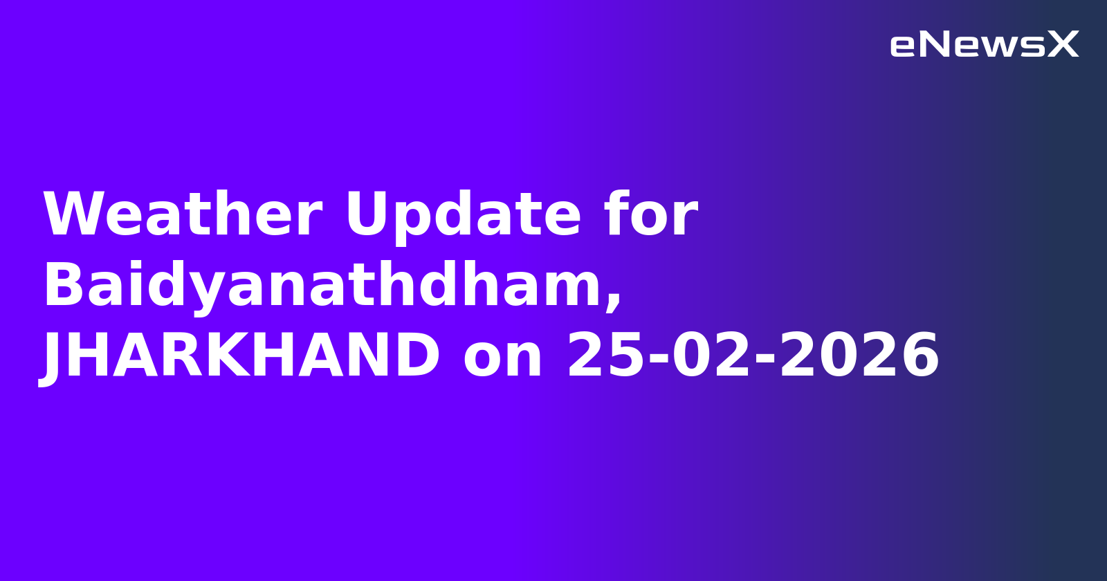 Weather Update for Baidyanathdham, JHARKHAND on 25-02-2026