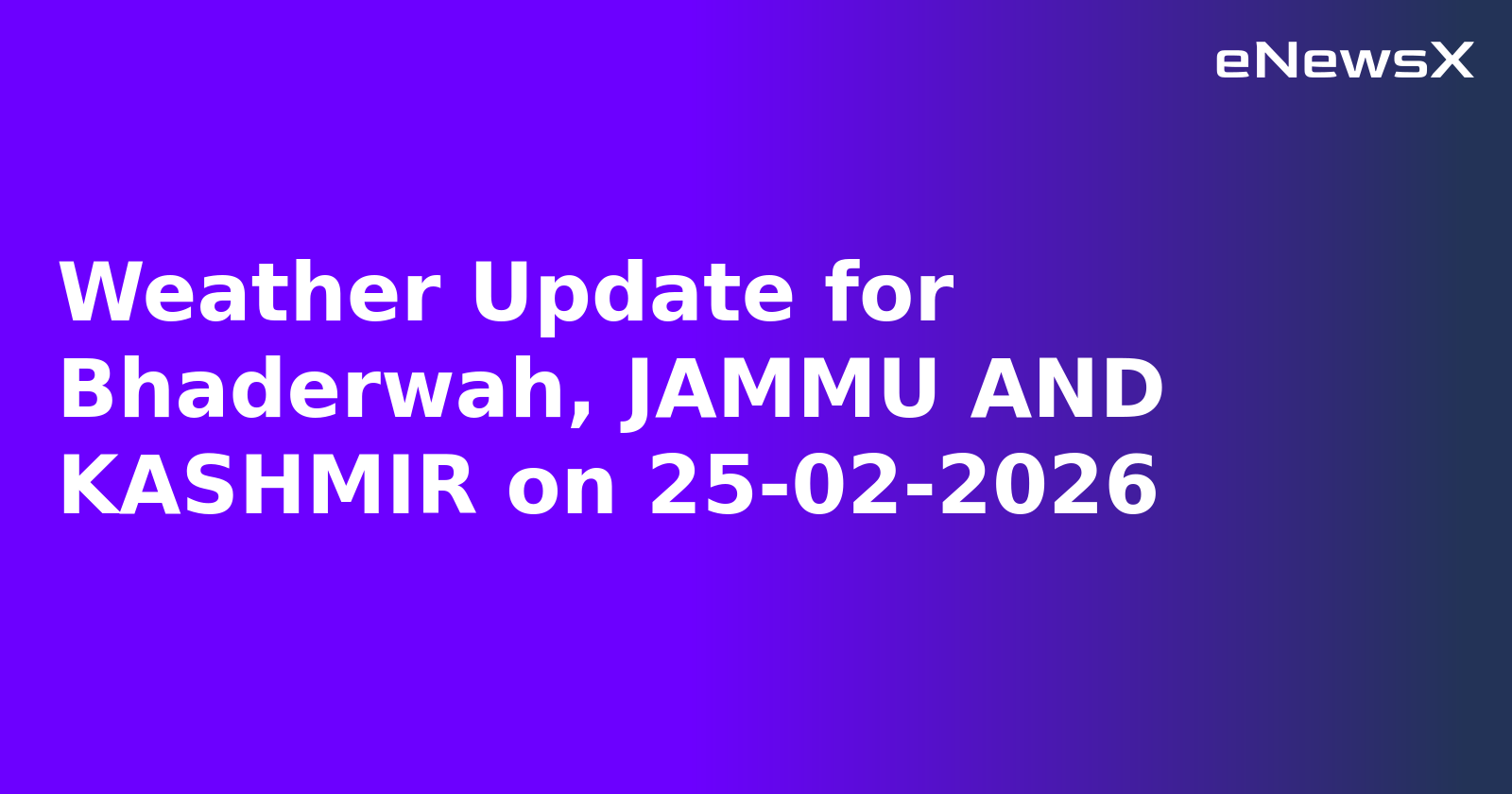 Weather Update for Bhaderwah, JAMMU AND KASHMIR on 25-02-2026