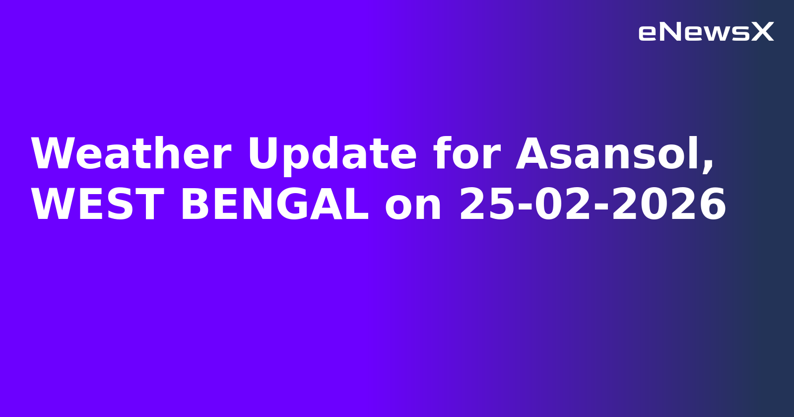 Weather Update for Asansol, WEST BENGAL on 25-02-2026