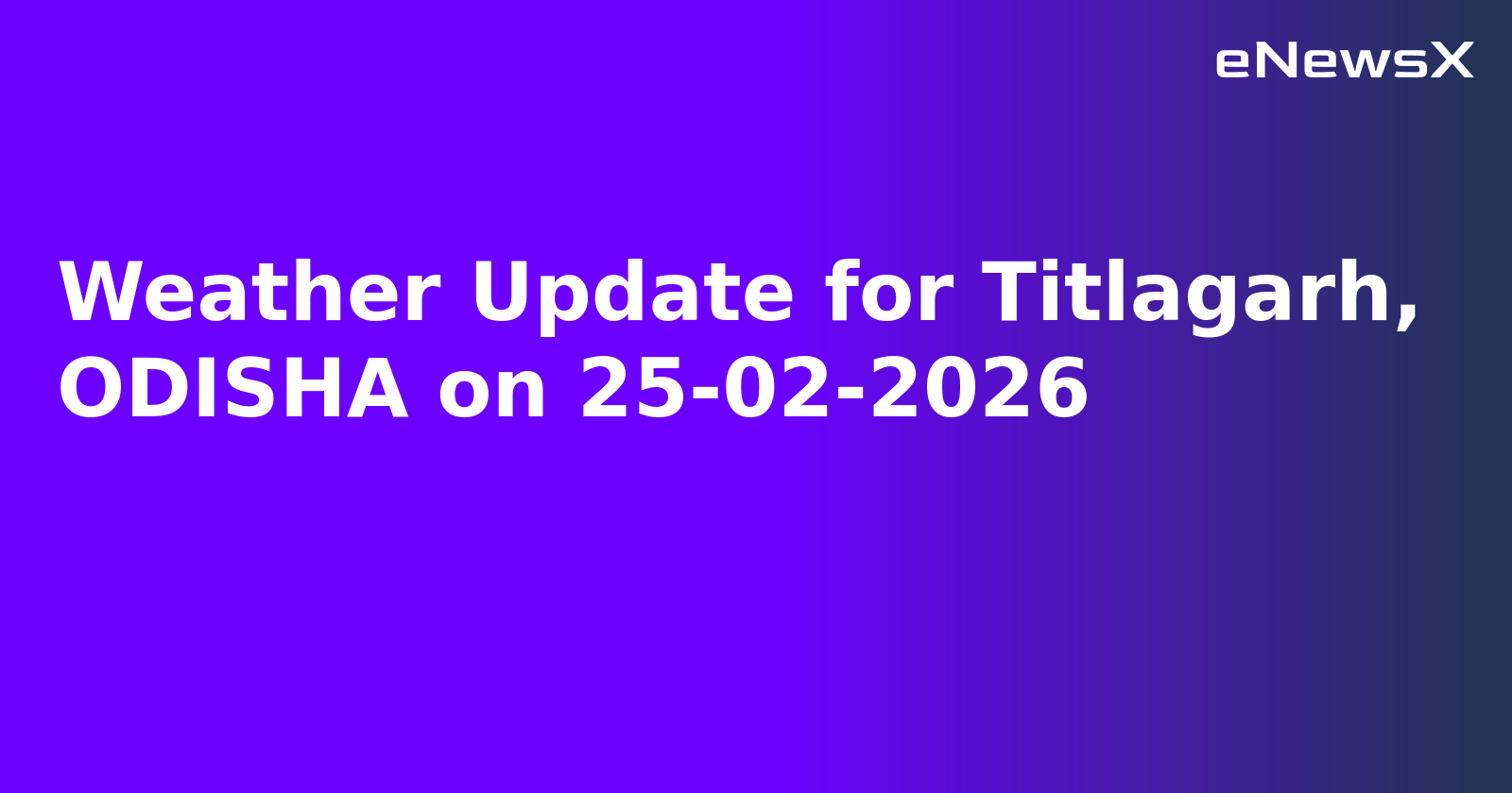 Weather Update for Titlagarh, ODISHA on 25-02-2026