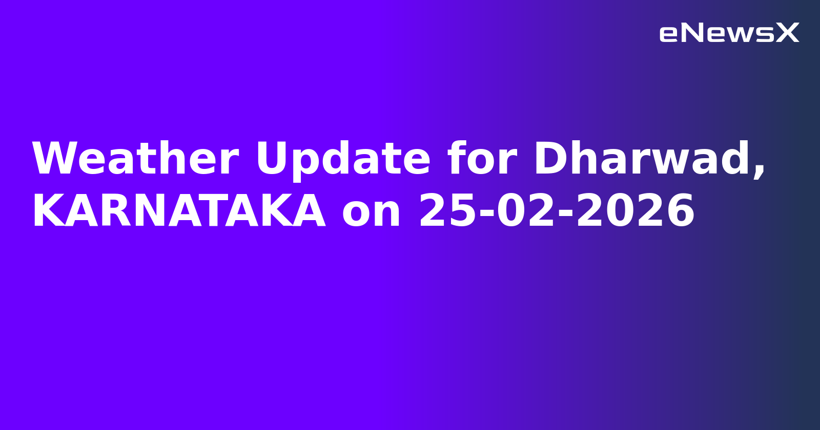 Weather Update for Dharwad, KARNATAKA on 25-02-2026