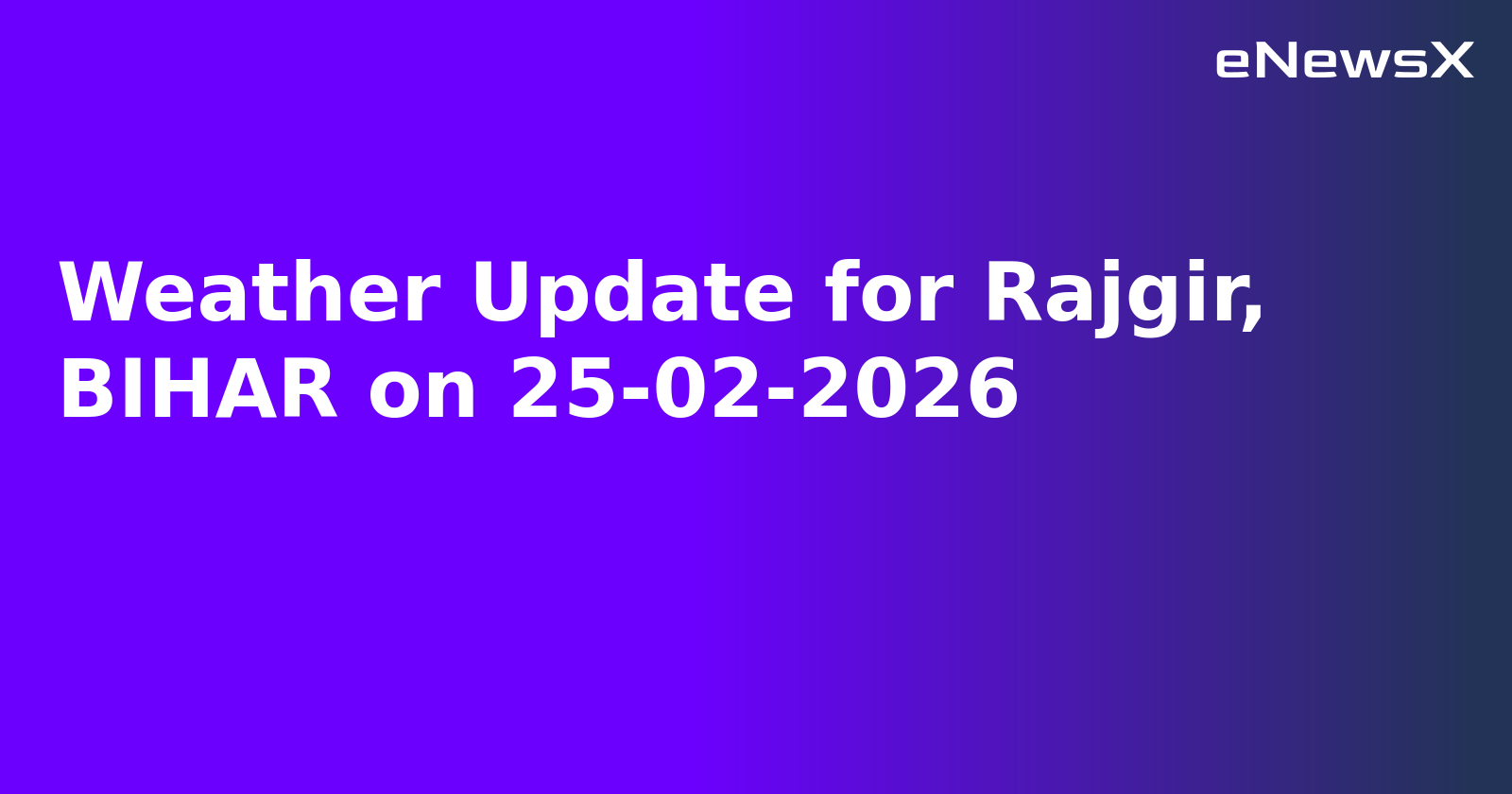 Weather Update for Rajgir, BIHAR on 25-02-2026