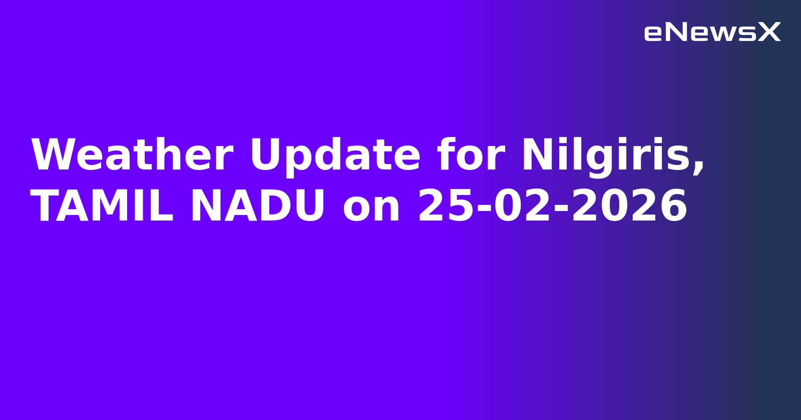 Weather Update for Nilgiris, TAMIL NADU on 25-02-2026