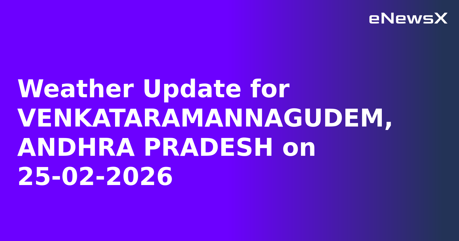 Weather Update for VENKATARAMANNAGUDEM, ANDHRA PRADESH on 25-02-2026