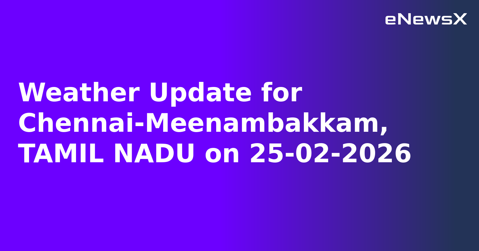 Weather Update for Chennai-Meenambakkam, TAMIL NADU on 25-02-2026