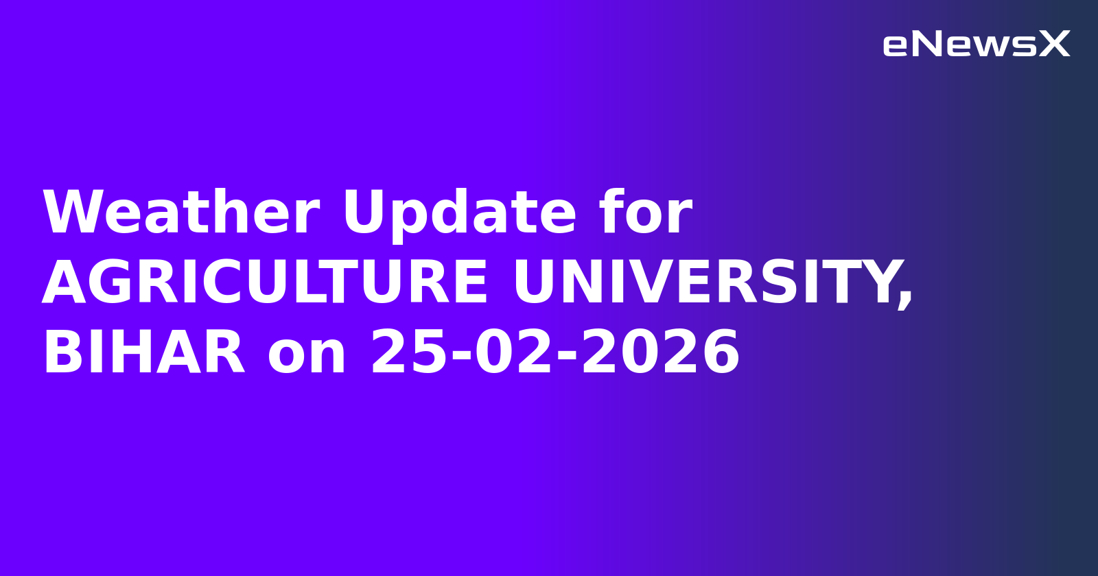 Weather Update for AGRICULTURE UNIVERSITY, BIHAR on 25-02-2026