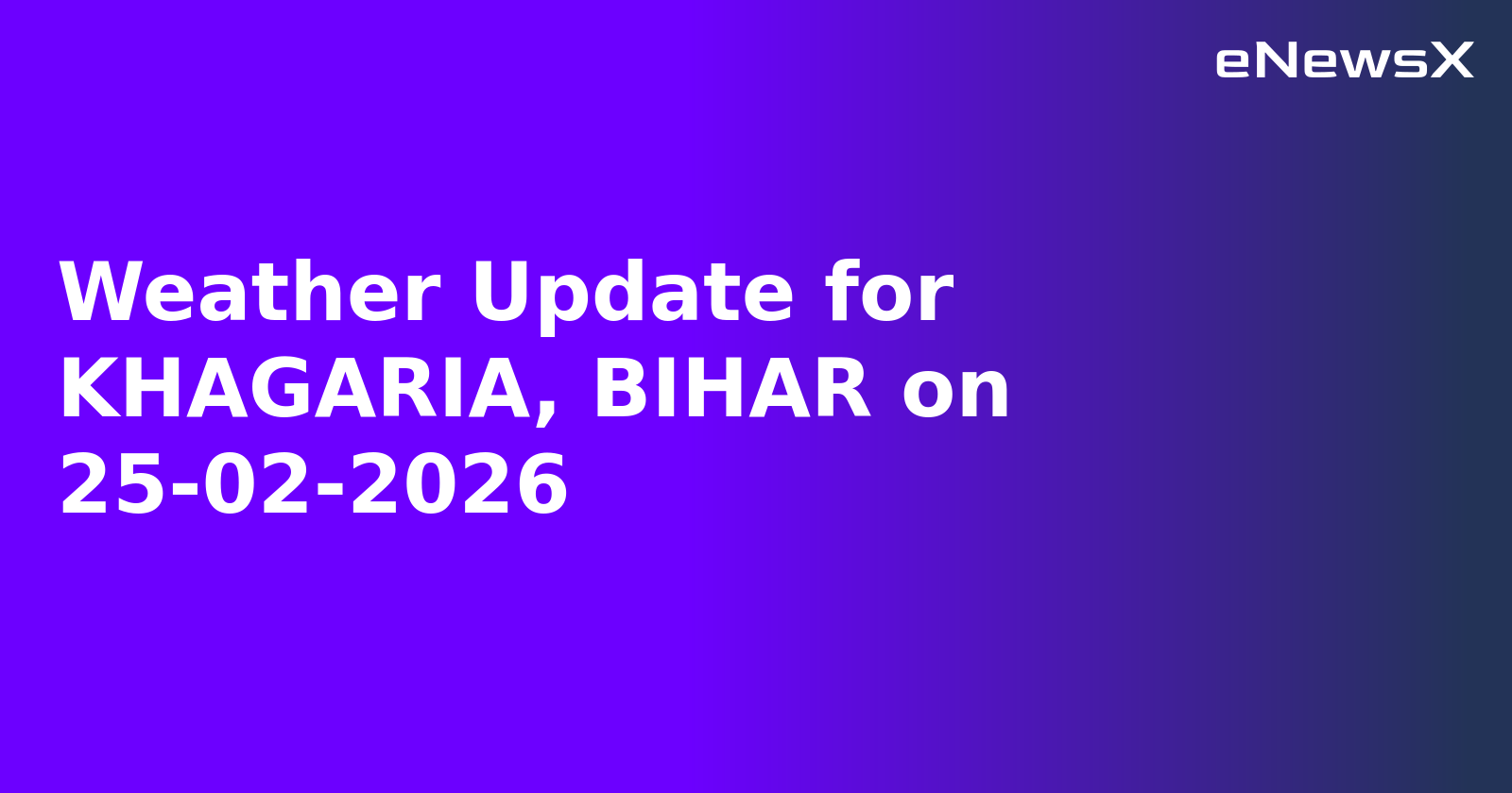 Weather Update for KHAGARIA, BIHAR on 25-02-2026