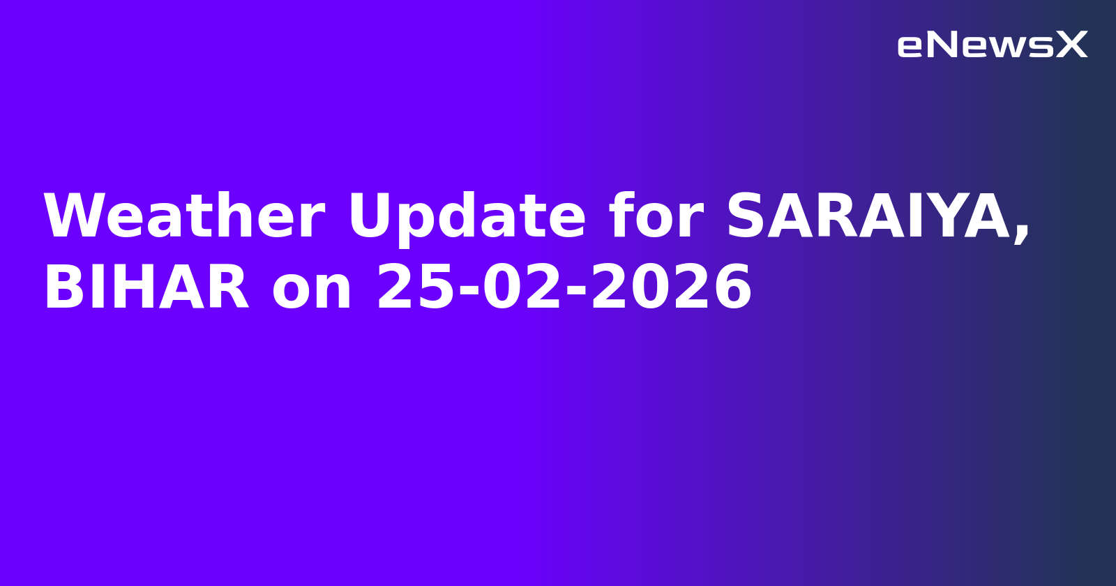 Weather Update for SARAIYA, BIHAR on 25-02-2026