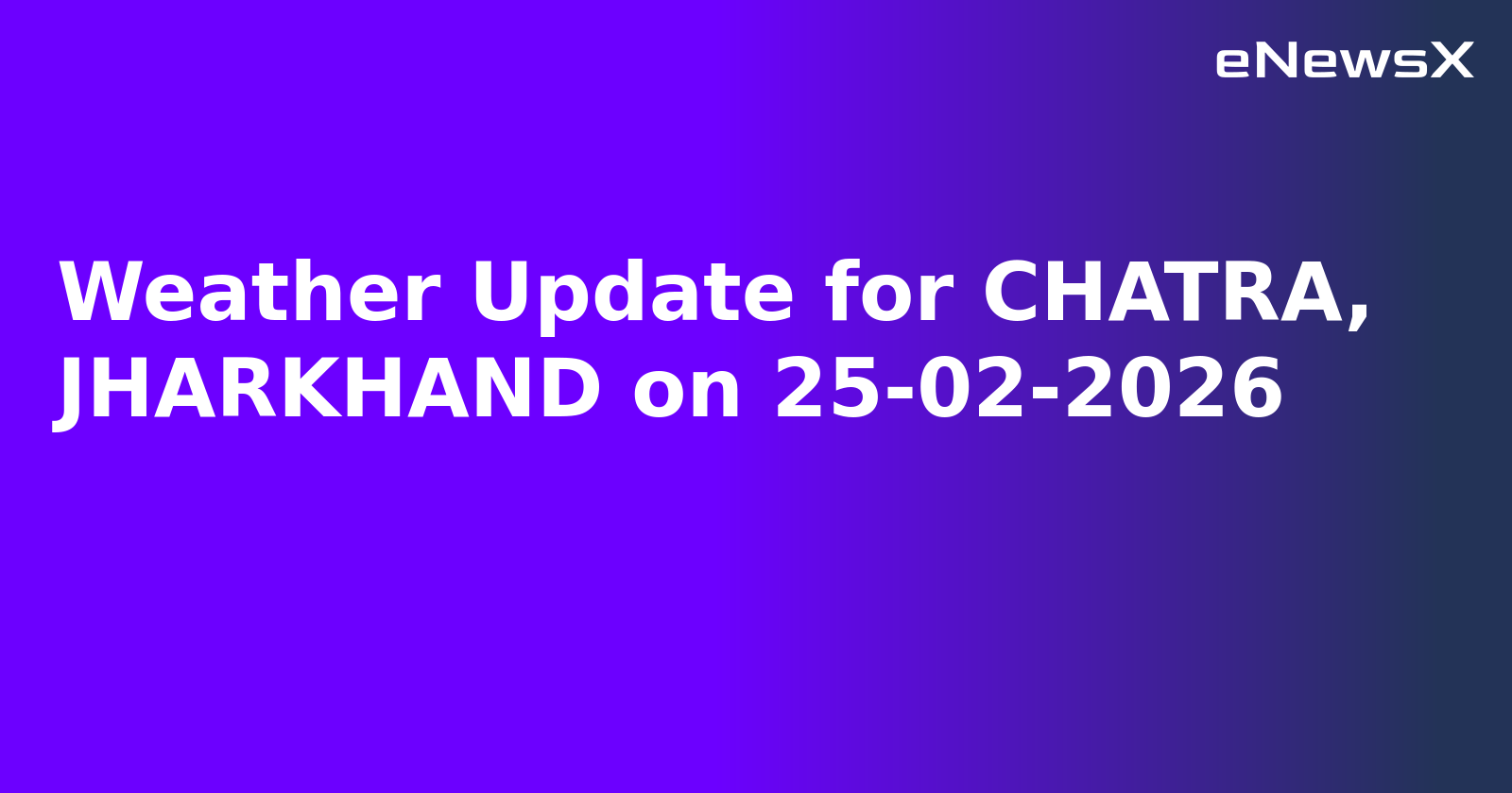 Weather Update for CHATRA, JHARKHAND on 25-02-2026
