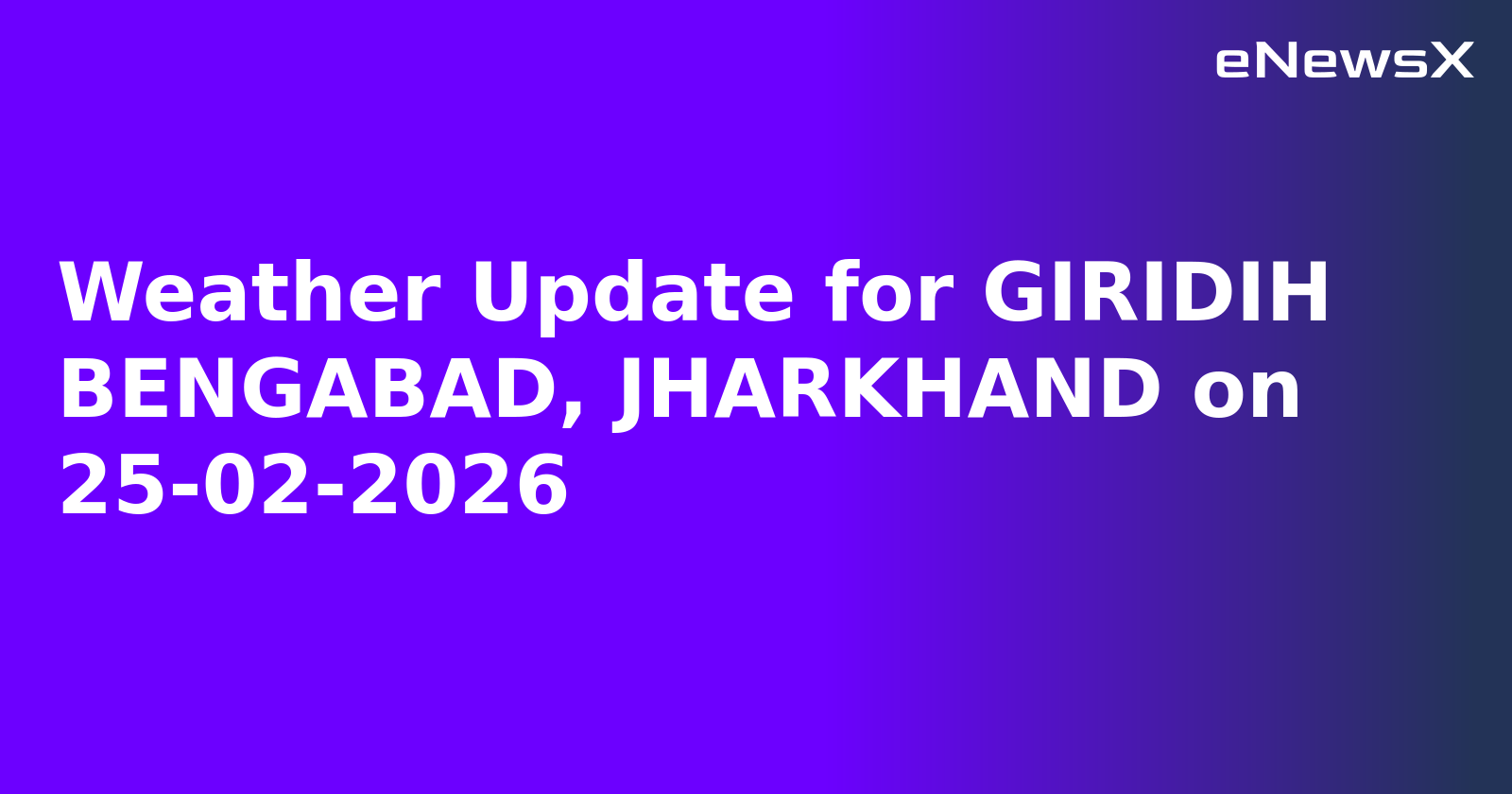 Weather Update for GIRIDIH BENGABAD, JHARKHAND on 25-02-2026