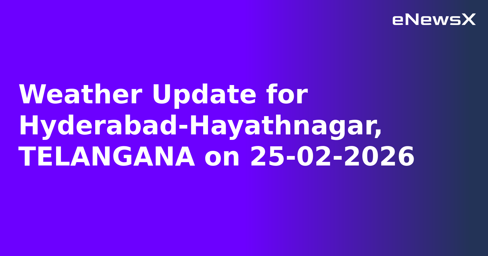 Weather Update for Hyderabad-Hayathnagar, TELANGANA on 25-02-2026