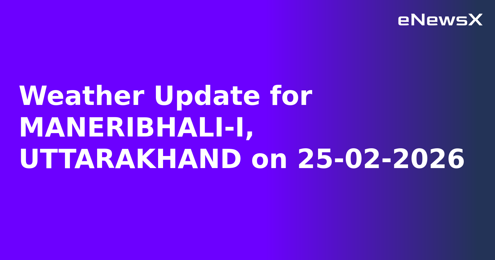 Weather Update for MANERIBHALI-I, UTTARAKHAND on 25-02-2026