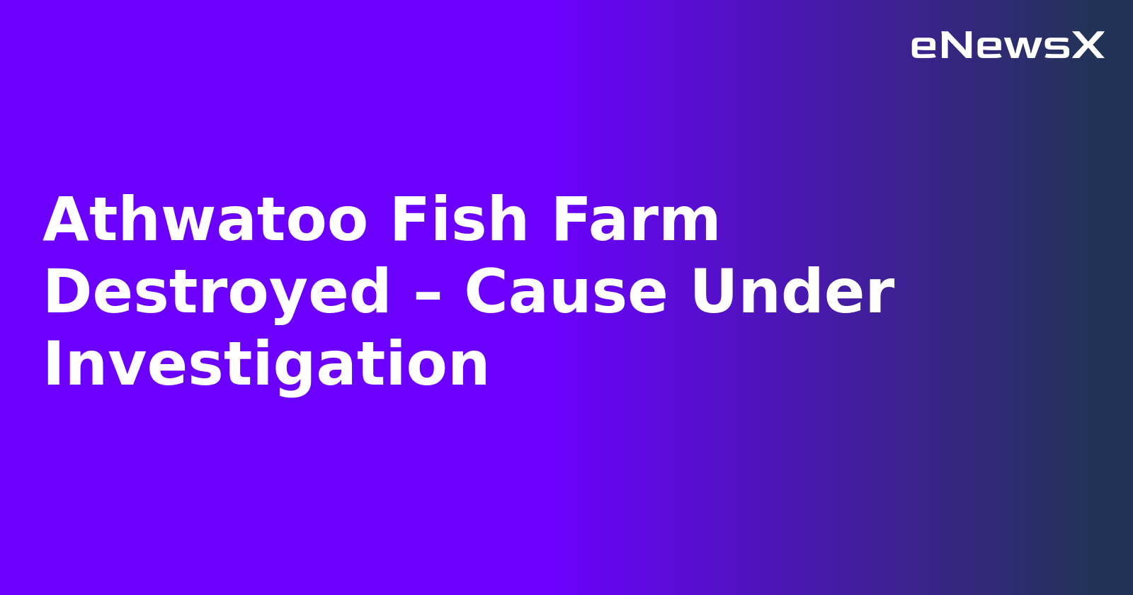 Athwatoo Fish Farm Destroyed – Cause Under Investigation.webp