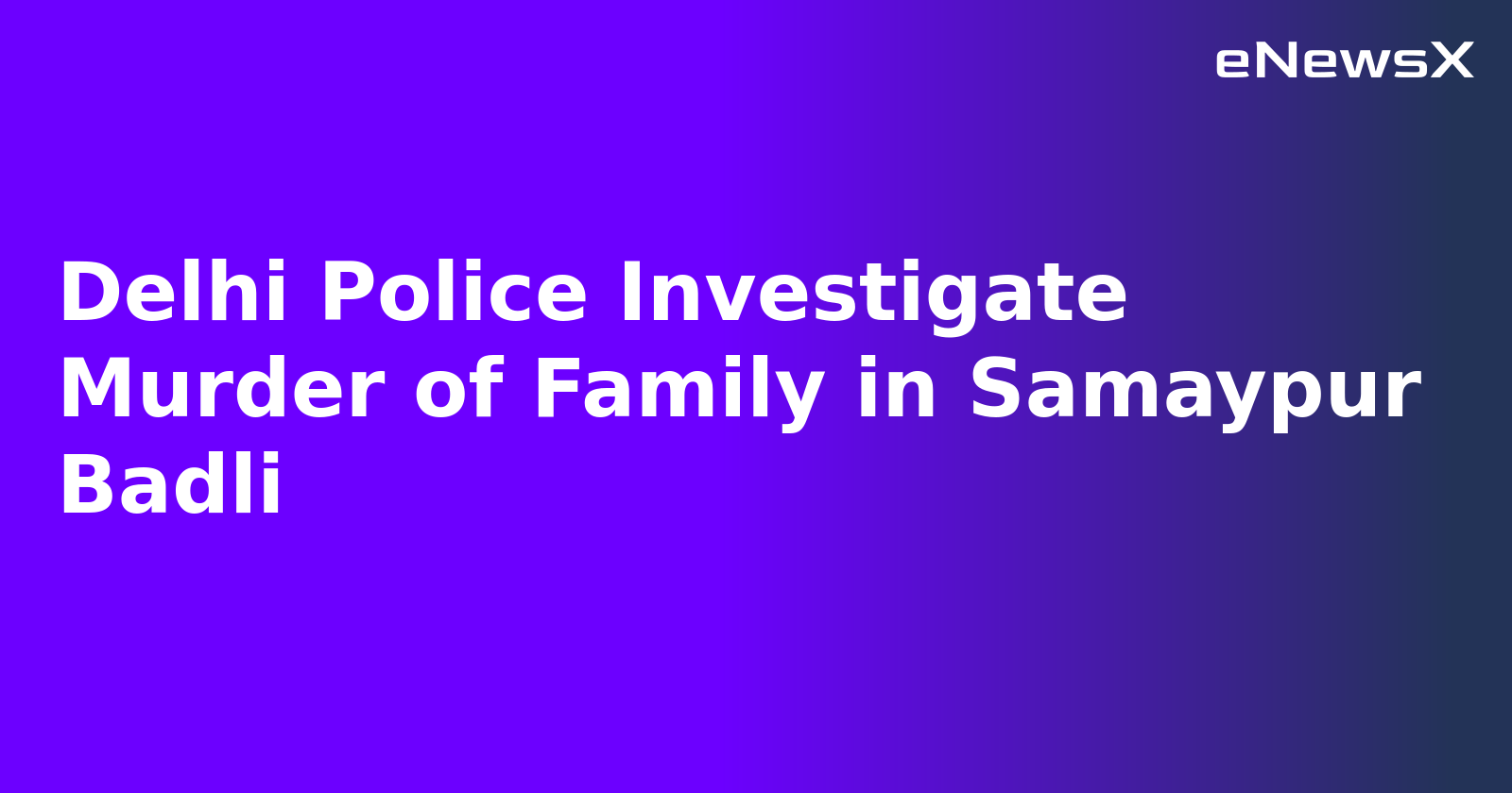 Delhi Police Investigate Murder of Family in Samaypur Badli.webp