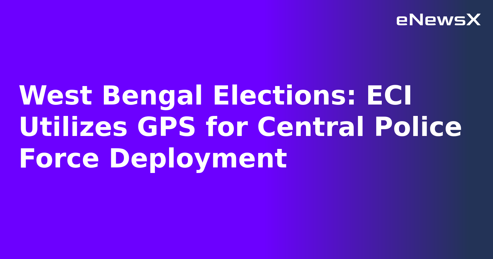 West Bengal Elections: ECI Utilizes GPS for Central Police Force Deployment.webp
