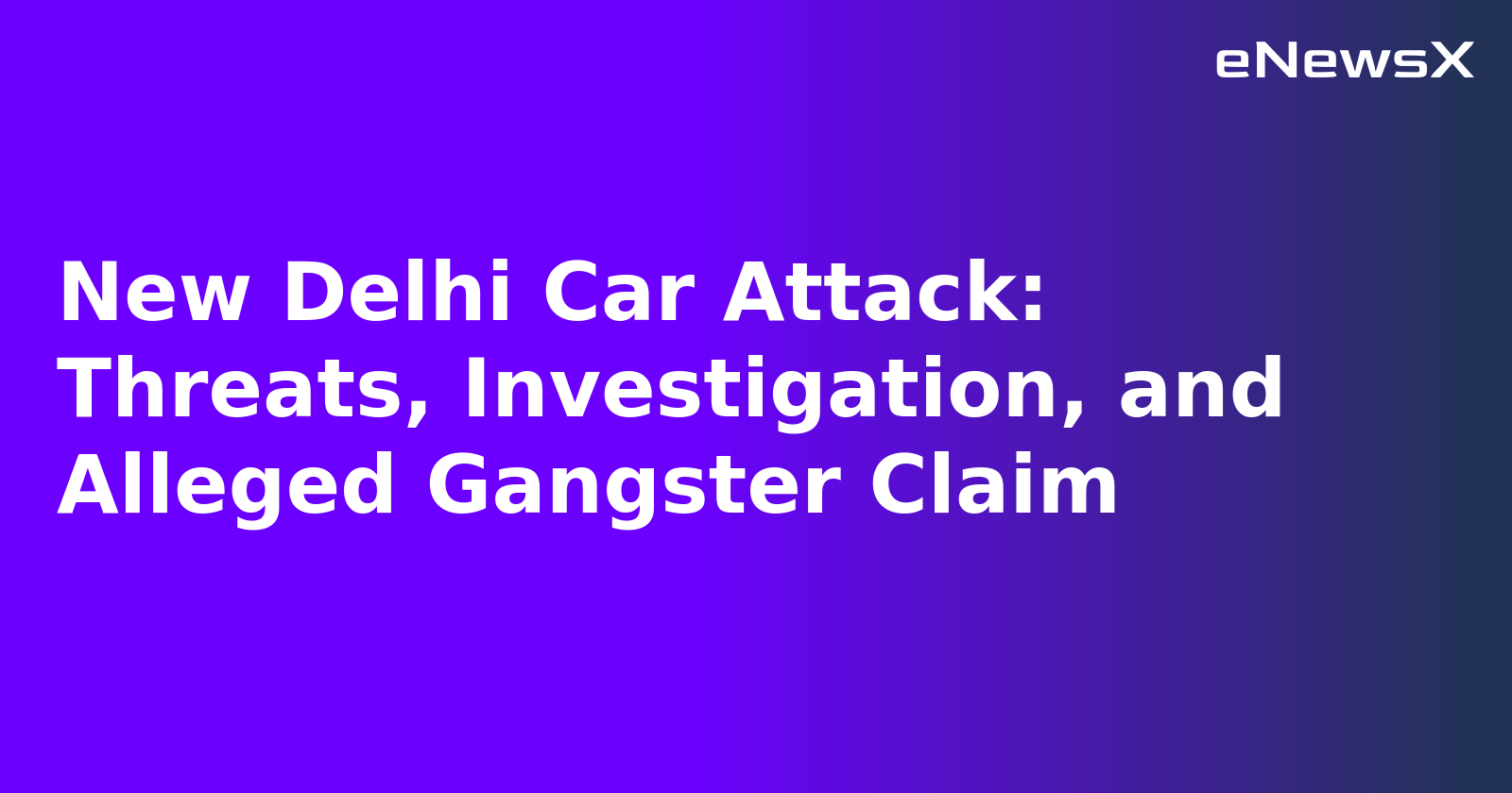New Delhi Car Attack: Threats, Investigation, and Alleged Gangster Claim.webp New Delhi Car Attack: Threats, Investigation, and Alleged Gangster Claim.webp