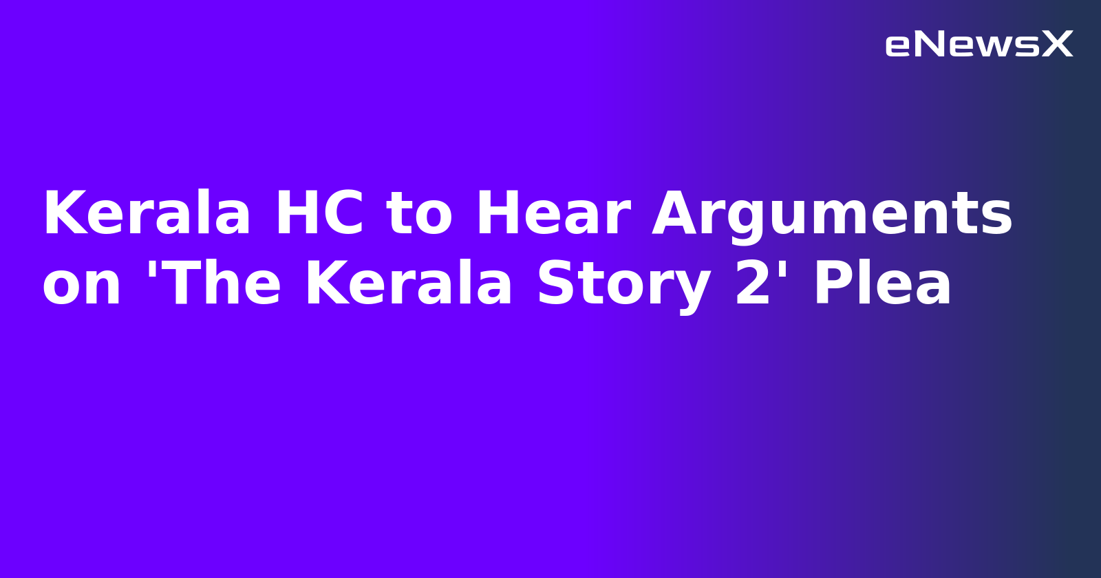 Kerala HC to Hear Arguments on 'The Kerala Story 2' Plea